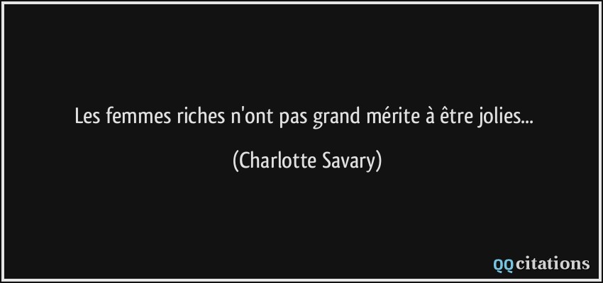 Les femmes riches n'ont pas grand mérite à être jolies...  - Charlotte Savary