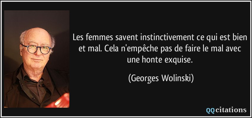 Les femmes savent instinctivement ce qui est bien et mal. Cela n'empêche pas de faire le mal avec une honte exquise.  - Georges Wolinski