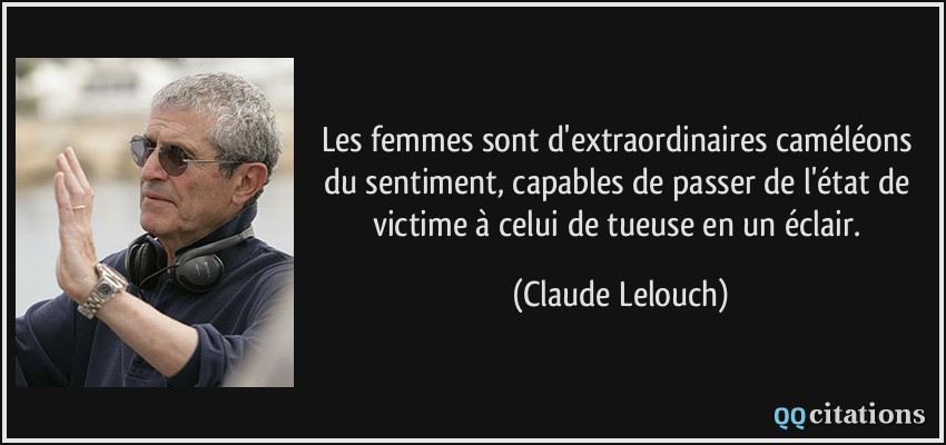 Les femmes sont d'extraordinaires caméléons du sentiment, capables de passer de l'état de victime à celui de tueuse en un éclair.  - Claude Lelouch