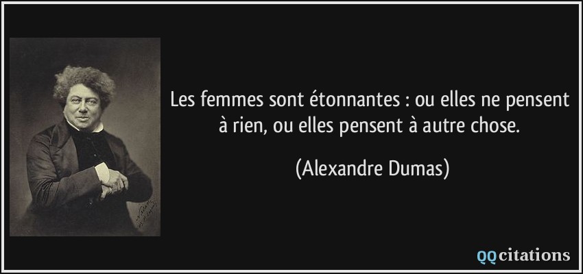 Les femmes sont étonnantes : ou elles ne pensent à rien, ou elles pensent à autre chose.  - Alexandre Dumas