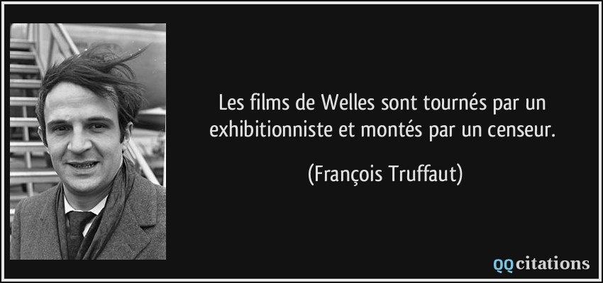 Les films de Welles sont tournés par un exhibitionniste et montés par un censeur.  - François Truffaut