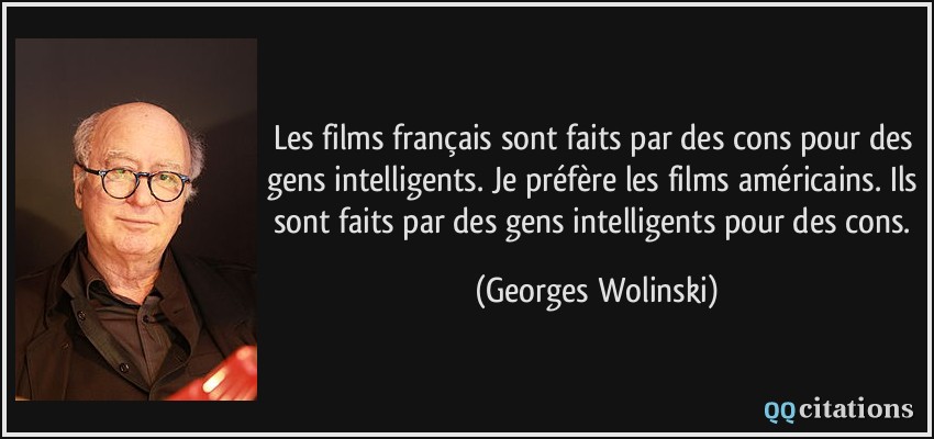 Les films français sont faits par des cons pour des gens intelligents. Je préfère les films américains. Ils sont faits par des gens intelligents pour des cons.  - Georges Wolinski