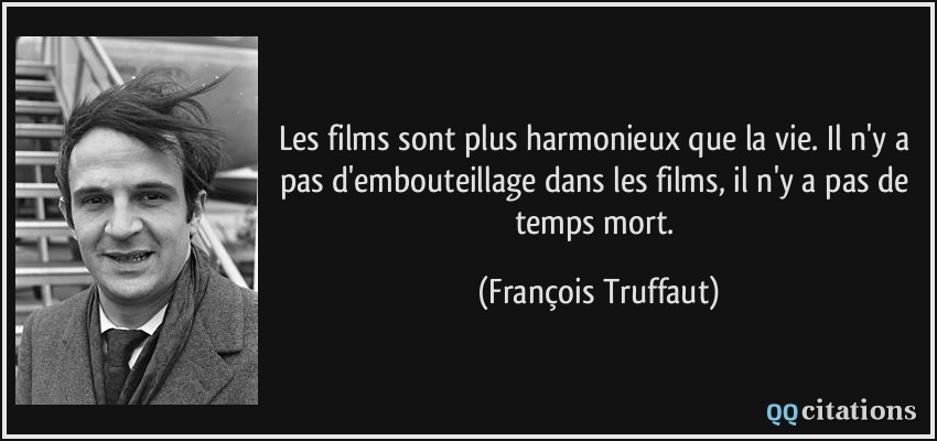 Les films sont plus harmonieux que la vie. Il n'y a pas d'embouteillage dans les films, il n'y a pas de temps mort.  - François Truffaut