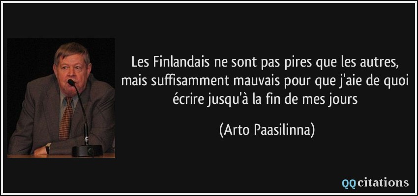 Les Finlandais ne sont pas pires que les autres, mais suffisamment mauvais pour que j'aie de quoi écrire jusqu'à la fin de mes jours  - Arto Paasilinna