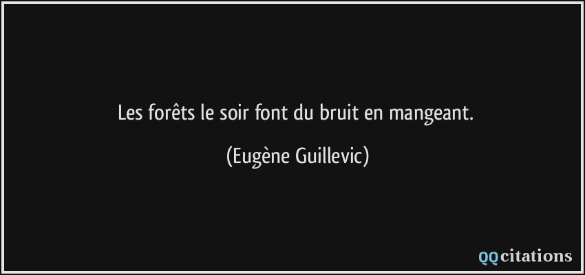 Les forêts le soir font du bruit en mangeant.  - Eugène Guillevic