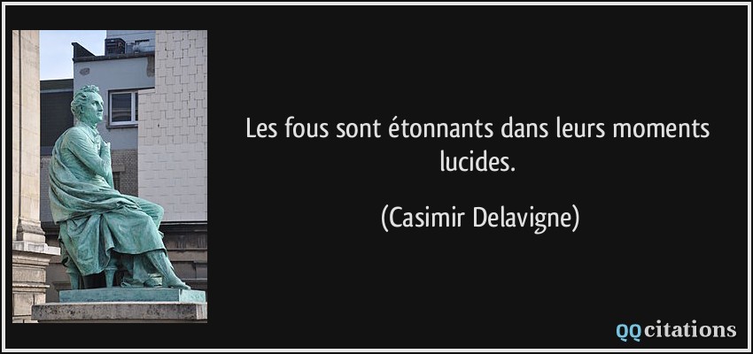 Les fous sont étonnants dans leurs moments lucides.  - Casimir Delavigne