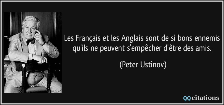 Les Français et les Anglais sont de si bons ennemis qu'ils ne peuvent s'empêcher d'être des amis.  - Peter Ustinov