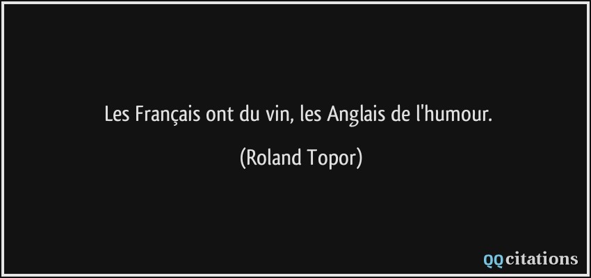 Les Français ont du vin, les Anglais de l'humour.  - Roland Topor