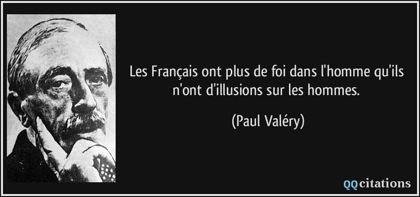 Les Français ont plus de foi dans l'homme qu'ils n'ont d'illusions sur les hommes.  - Paul Valéry