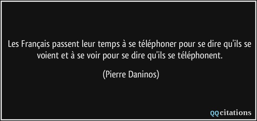 Les Français passent leur temps à se téléphoner pour se dire qu'ils se voient et à se voir pour se dire qu'ils se téléphonent.  - Pierre Daninos