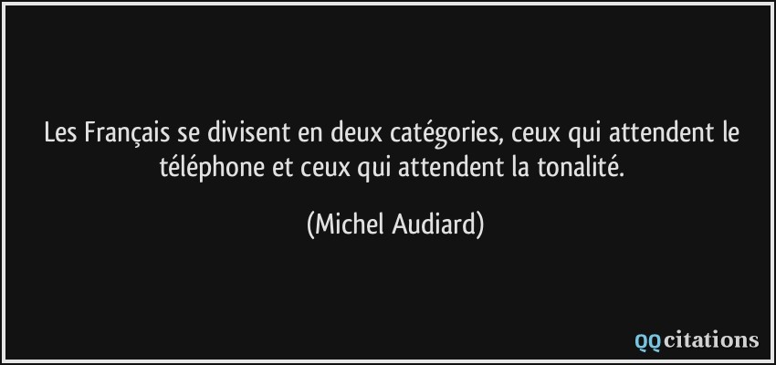 Les Français se divisent en deux catégories, ceux qui attendent le téléphone et ceux qui attendent la tonalité.  - Michel Audiard