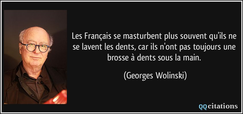 Les Français se masturbent plus souvent qu'ils ne se lavent les dents, car ils n'ont pas toujours une brosse à dents sous la main.  - Georges Wolinski