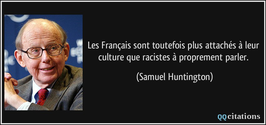 Les Français sont toutefois plus attachés à leur culture que racistes à proprement parler.  - Samuel Huntington