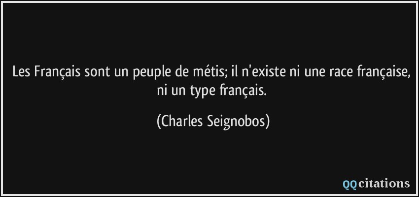 Les Français sont un peuple de métis; il n'existe ni une race française, ni un type français.  - Charles Seignobos
