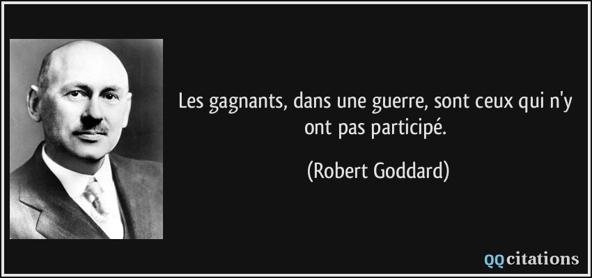 Les gagnants, dans une guerre, sont ceux qui n'y ont pas participé.  - Robert Goddard
