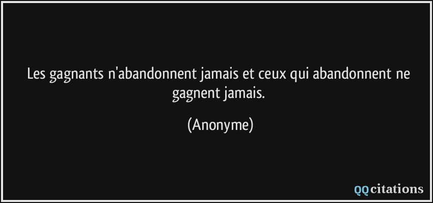 Les gagnants n'abandonnent jamais et ceux qui abandonnent ne gagnent jamais.  - Anonyme