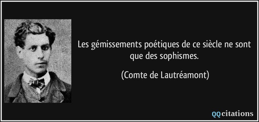 Les gémissements poétiques de ce siècle ne sont que des sophismes.  - Comte de Lautréamont