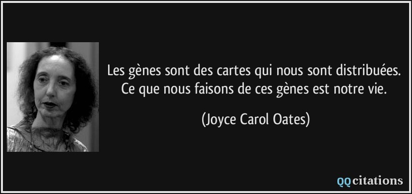 Les gènes sont des cartes qui nous sont distribuées. Ce que nous faisons de ces gènes est notre vie.  - Joyce Carol Oates