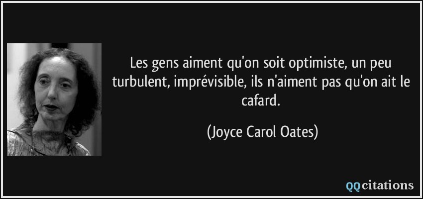 Les gens aiment qu'on soit optimiste, un peu turbulent, imprévisible, ils n'aiment pas qu'on ait le cafard.  - Joyce Carol Oates