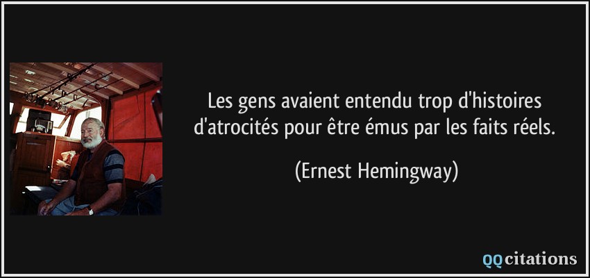 Les gens avaient entendu trop d'histoires d'atrocités pour être émus par les faits réels.  - Ernest Hemingway