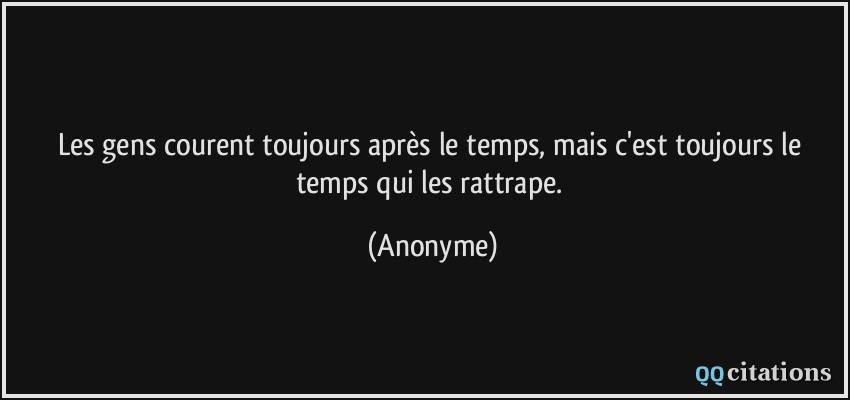 Les gens courent toujours après le temps, mais c'est toujours le temps qui les rattrape.  - Anonyme