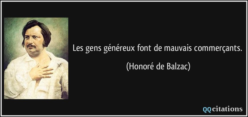 Les gens généreux font de mauvais commerçants.  - Honoré de Balzac