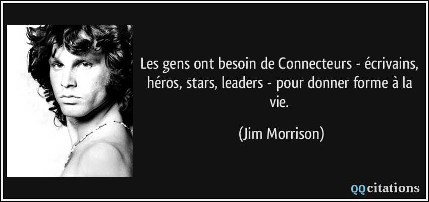 Les gens ont besoin de Connecteurs - écrivains, héros, stars, leaders - pour donner forme à la vie.  - Jim Morrison