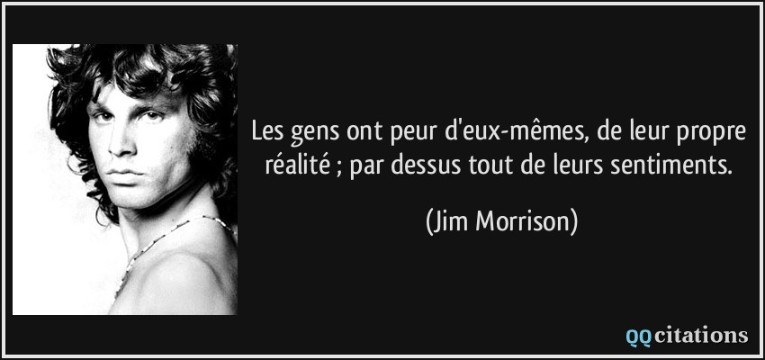 Les gens ont peur d'eux-mêmes, de leur propre réalité ; par dessus tout de leurs sentiments.  - Jim Morrison