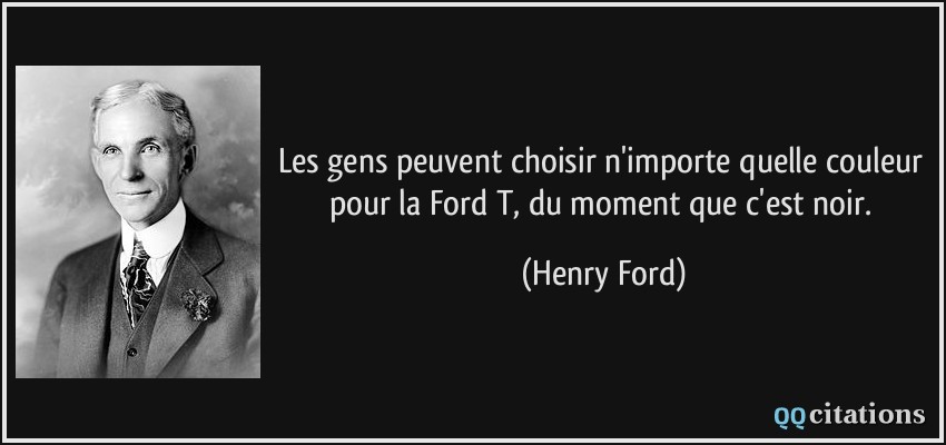 Les gens peuvent choisir n'importe quelle couleur pour la Ford T, du moment que c'est noir.  - Henry Ford
