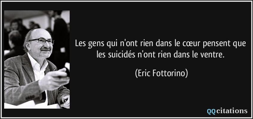 Les gens qui n'ont rien dans le cœur pensent que les suicidés n'ont rien dans le ventre.  - Eric Fottorino