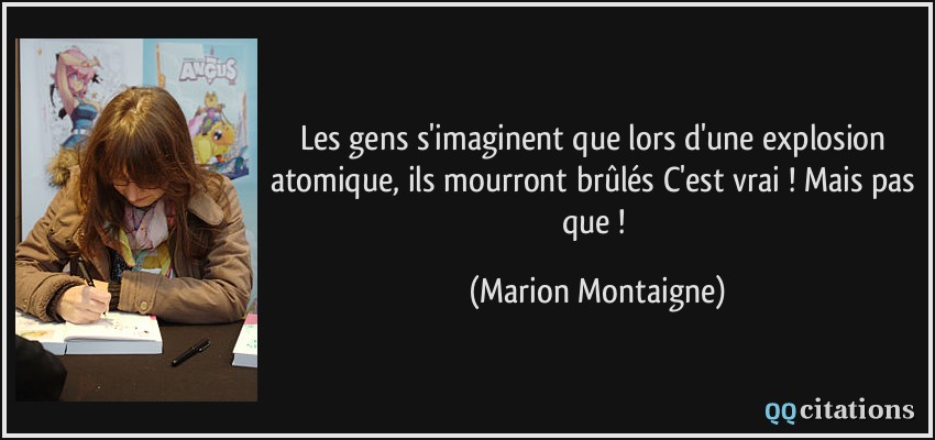 Les gens s'imaginent que lors d'une explosion atomique, ils mourront brûlés C'est vrai ! Mais pas que !  - Marion Montaigne