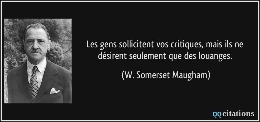 Les gens sollicitent vos critiques, mais ils ne désirent seulement que des louanges.  - W. Somerset Maugham