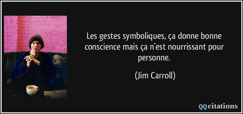 Les gestes symboliques, ça donne bonne conscience mais ça n'est nourrissant pour personne.  - Jim Carroll