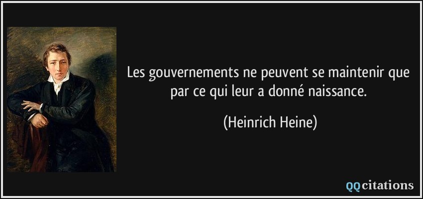 Les gouvernements ne peuvent se maintenir que par ce qui leur a donné naissance.  - Heinrich Heine