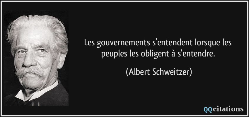 Les gouvernements s'entendent lorsque les peuples les obligent à s'entendre.  - Albert Schweitzer