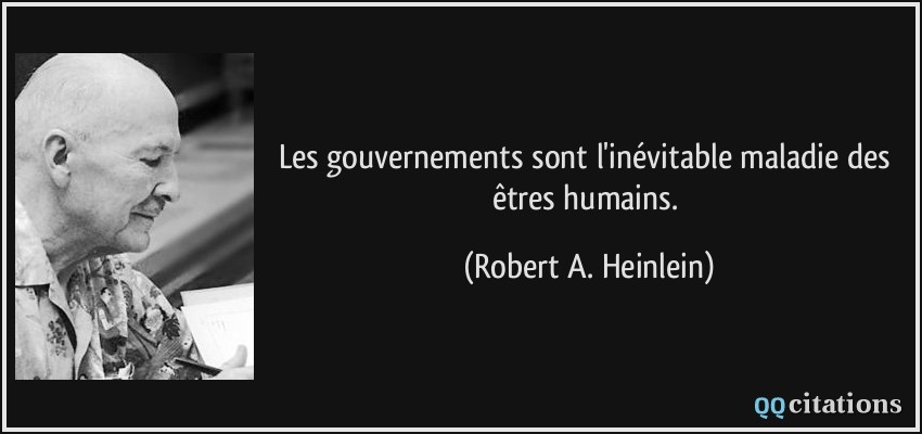 Les gouvernements sont l'inévitable maladie des êtres humains.  - Robert A. Heinlein