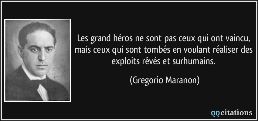 Les grand héros ne sont pas ceux qui ont vaincu, mais ceux qui sont tombés en voulant réaliser des exploits rêvés et surhumains.  - Gregorio Maranon