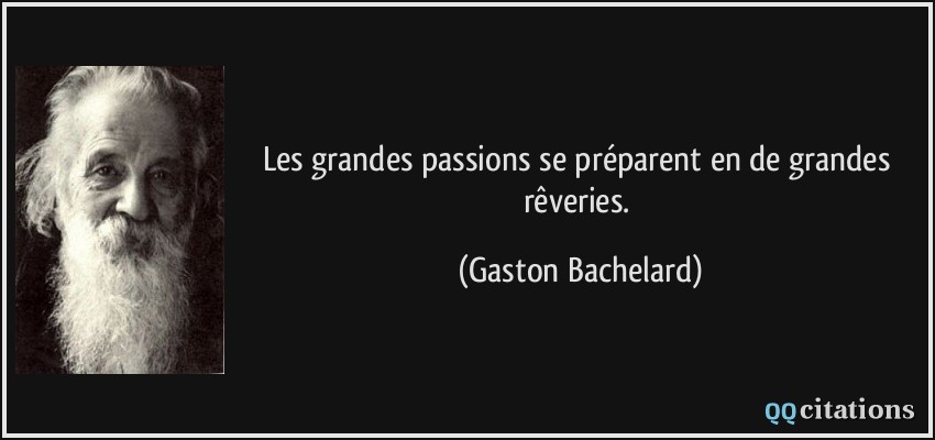 Les grandes passions se préparent en de grandes rêveries.  - Gaston Bachelard