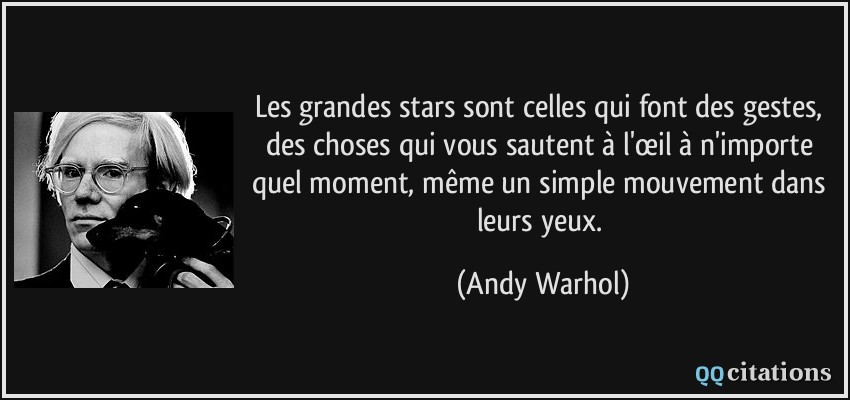 Les grandes stars sont celles qui font des gestes, des choses qui vous sautent à l'œil à n'importe quel moment, même un simple mouvement dans leurs yeux.  - Andy Warhol