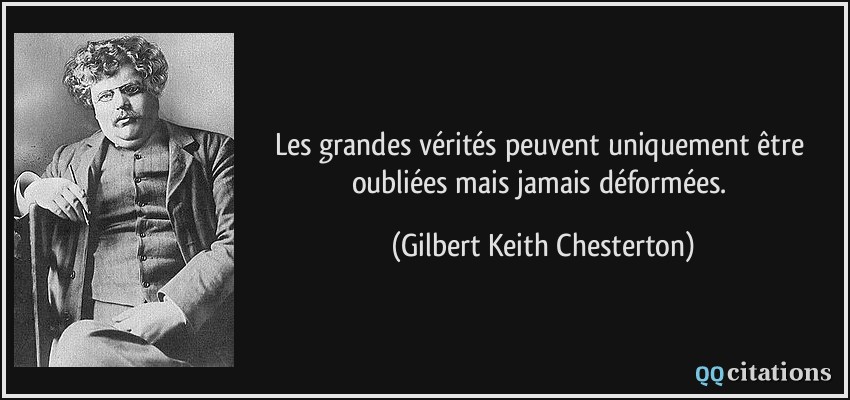Les grandes vérités peuvent uniquement être oubliées mais jamais déformées.  - Gilbert Keith Chesterton