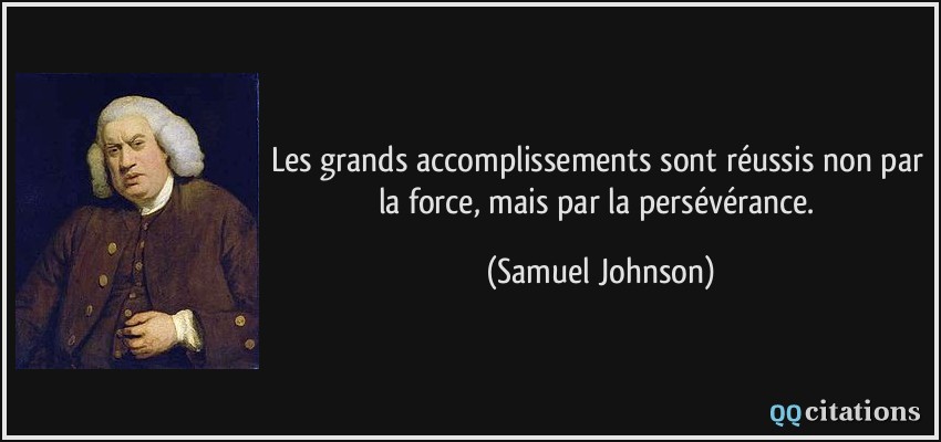 Les grands accomplissements sont réussis non par la force, mais par la persévérance.  - Samuel Johnson