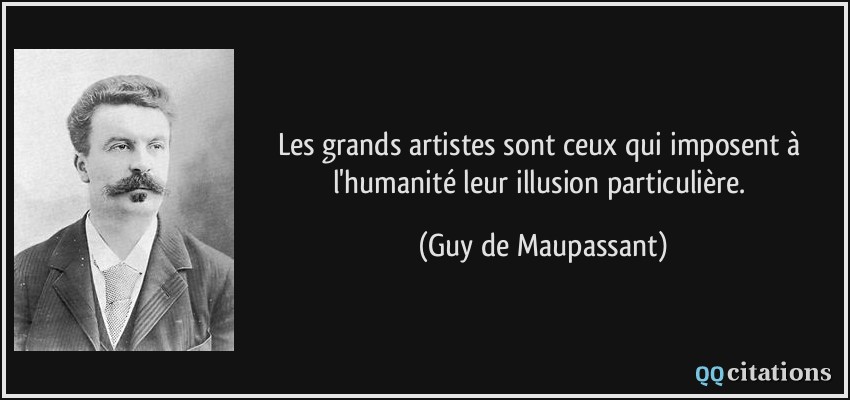 Les grands artistes sont ceux qui imposent à l'humanité leur illusion particulière.  - Guy de Maupassant