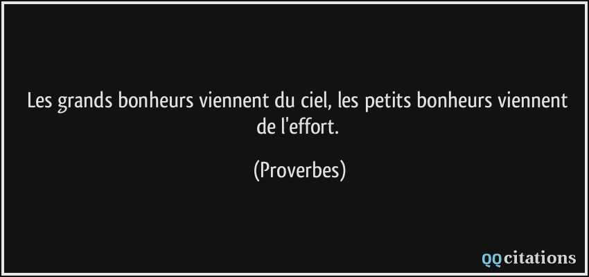 Les grands bonheurs viennent du ciel, les petits bonheurs viennent de l'effort.  - Proverbes