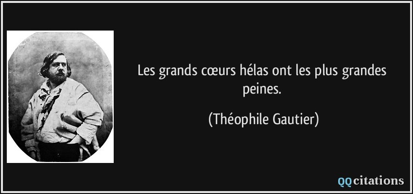 Les grands cœurs hélas ont les plus grandes peines.  - Théophile Gautier