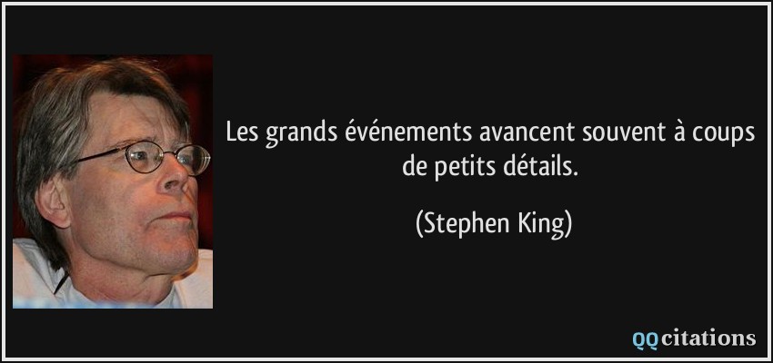 Les grands événements avancent souvent à coups de petits détails.  - Stephen King