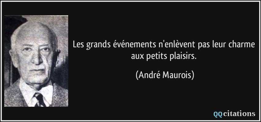 Les grands événements n'enlèvent pas leur charme aux petits plaisirs.  - André Maurois