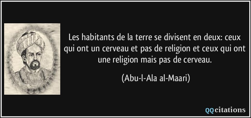 Les habitants de la terre se divisent en deux: ceux qui ont un cerveau et pas de religion et ceux qui ont une religion mais pas de cerveau.  - Abu-l-Ala al-Maari