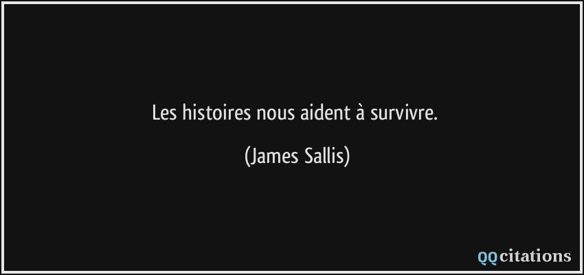 Les histoires nous aident à survivre.  - James Sallis