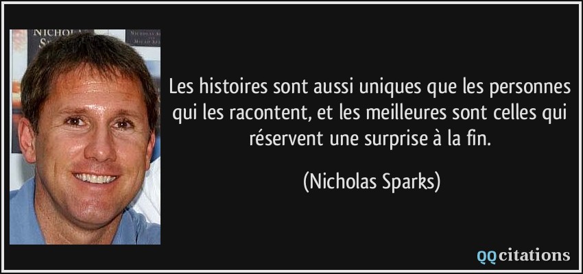 Les histoires sont aussi uniques que les personnes qui les racontent, et les meilleures sont celles qui réservent une surprise à la fin.  - Nicholas Sparks