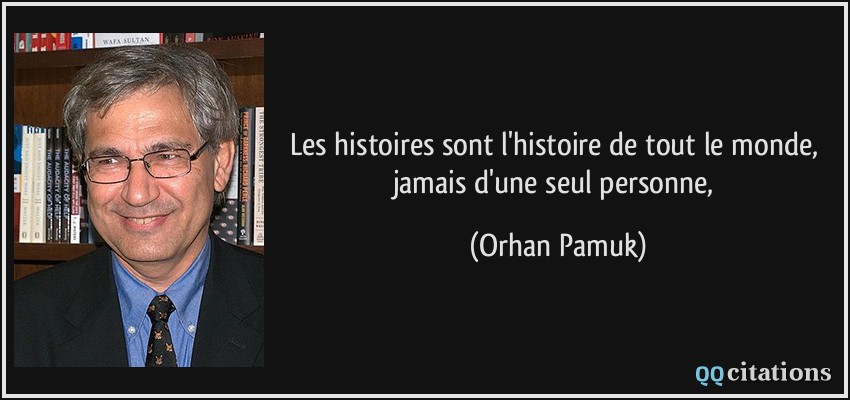 Les histoires sont l'histoire de tout le monde, jamais d'une seul personne,  - Orhan Pamuk